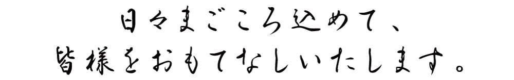 日々まごころ込めて、皆様をおもてなしいたします。